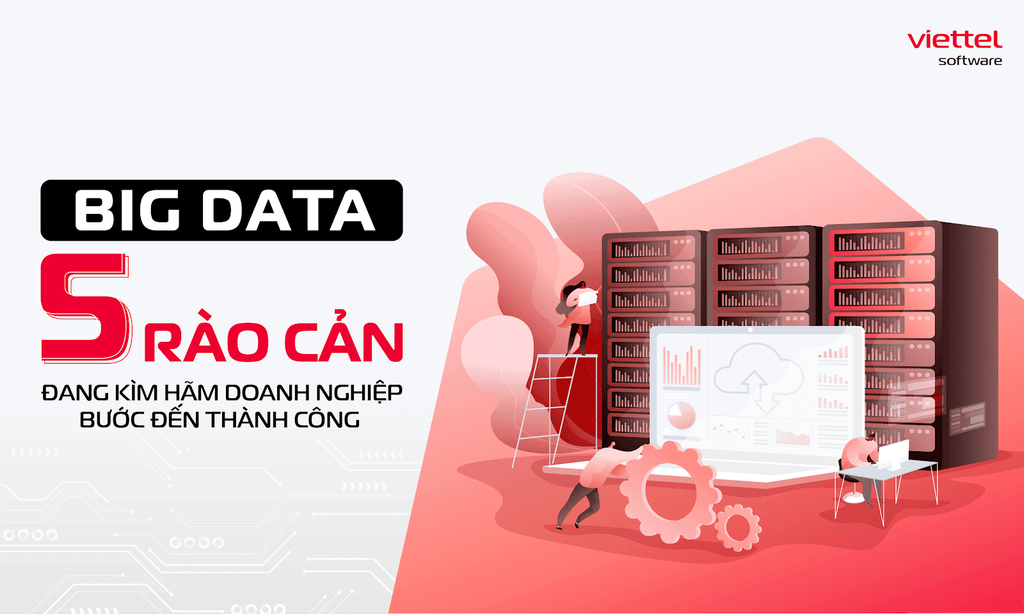 BIG DATA: 5 RÀO CẢN ĐANG KÌM HÃM DOANH NGHIỆP BƯỚC ĐẾN THÀNH CÔNG